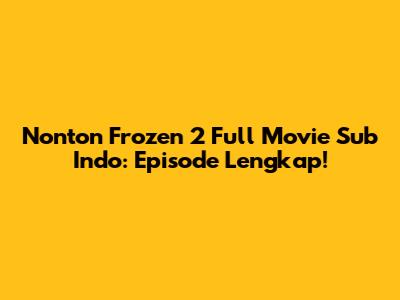 Nonton Frozen 2 Full Movie Sub Indo: Episode Lengkap!