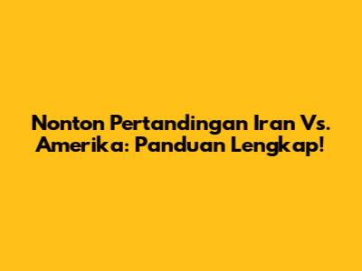 Nonton Pertandingan Iran Vs. Amerika: Panduan Lengkap!