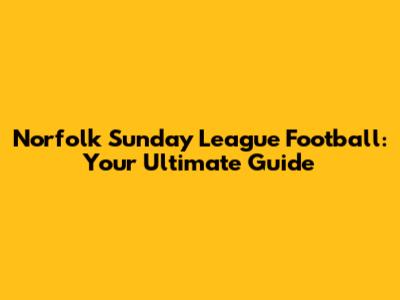 Norfolk Sunday League Football: Your Ultimate Guide