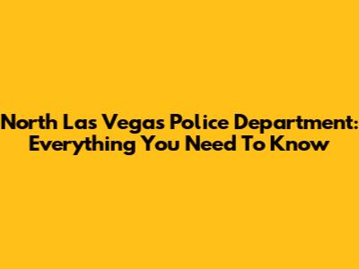 North Las Vegas Police Department: Everything You Need To Know