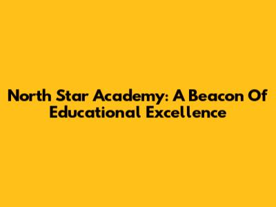 North Star Academy: A Beacon Of Educational Excellence