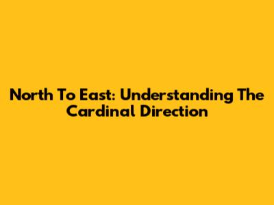 North To East: Understanding The Cardinal Direction