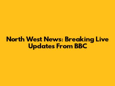 North West News: Breaking Live Updates From BBC