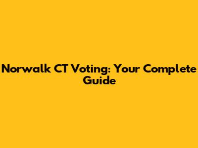 Norwalk CT Voting: Your Complete Guide
