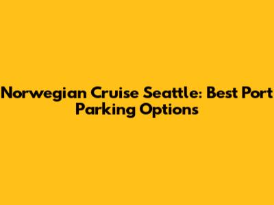 Norwegian Cruise Seattle: Best Port Parking Options