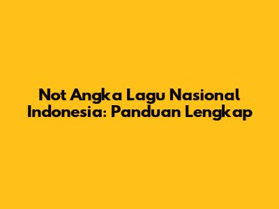 Not Angka Lagu Nasional Indonesia: Panduan Lengkap