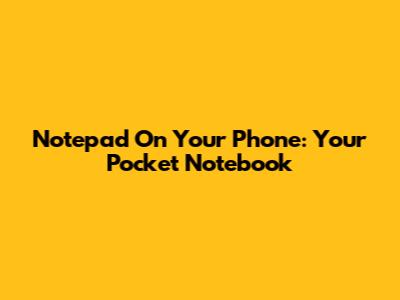 Notepad On Your Phone: Your Pocket Notebook