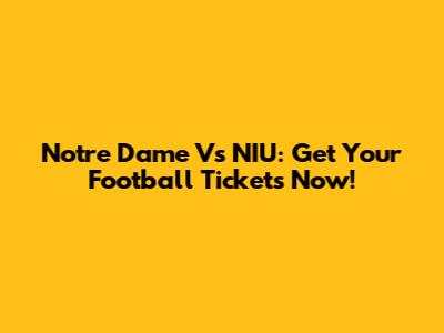 Notre Dame Vs NIU: Get Your Football Tickets Now!