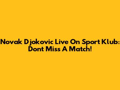 Novak Djokovic Live On Sport Klub: Don't Miss A Match!