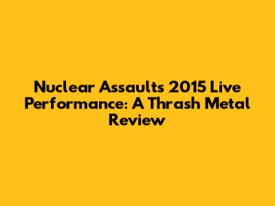 Nuclear Assault's 2015 Live Performance: A Thrash Metal Review