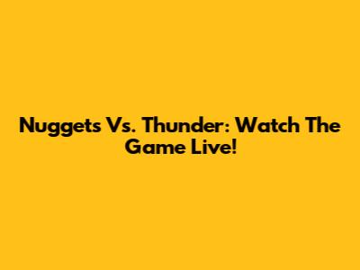 Nuggets Vs. Thunder: Watch The Game Live!