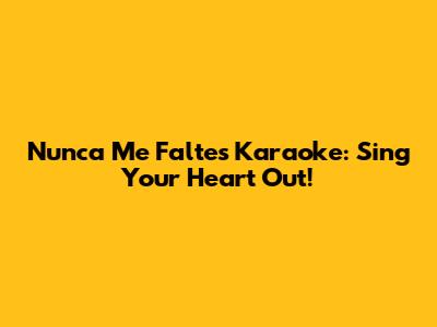Nunca Me Faltes Karaoke: Sing Your Heart Out!
