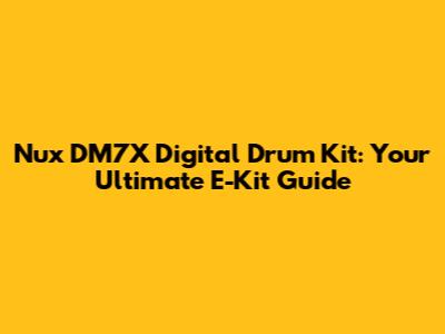 Nux DM7X Digital Drum Kit: Your Ultimate E-Kit Guide