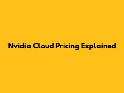 Nvidia Cloud Pricing Explained