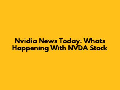 Nvidia News Today: What's Happening With NVDA Stock