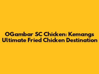 O'Gambar SC Chicken: Kemang's Ultimate Fried Chicken Destination