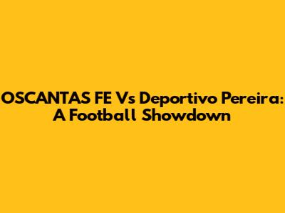 O'SCANTAS FE Vs Deportivo Pereira: A Football Showdown