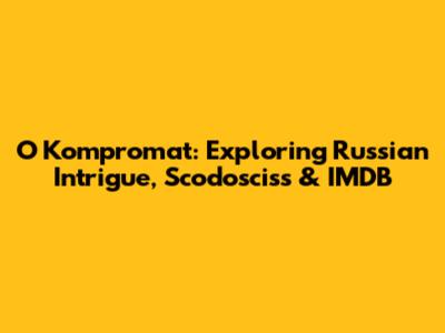 O Kompromat: Exploring Russian Intrigue, Scodosciss & IMDB