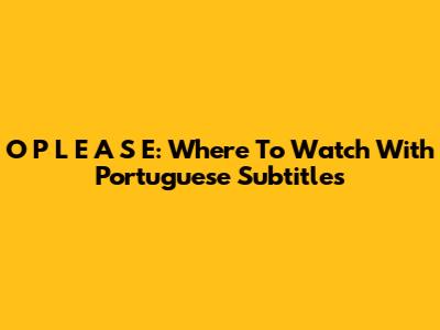 O P L E A S E: Where To Watch With Portuguese Subtitles