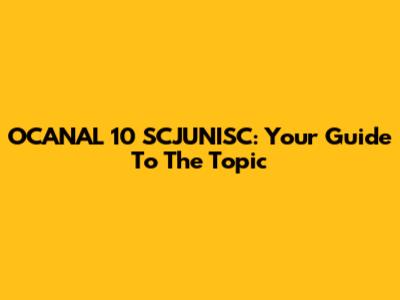 OCANAL 10 SCJUNISC: Your Guide To The Topic