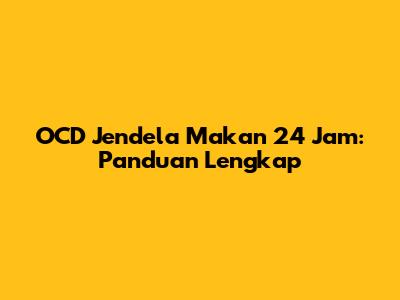 OCD Jendela Makan 24 Jam: Panduan Lengkap