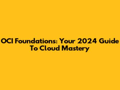 OCI Foundations: Your 2024 Guide To Cloud Mastery