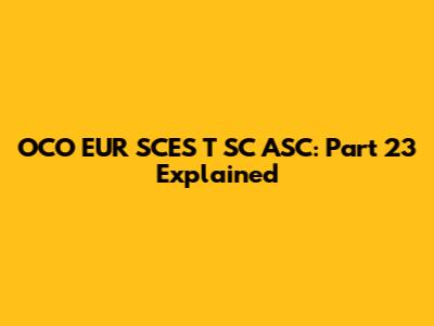OCO EUR SCES T SC ASC: Part 23 Explained