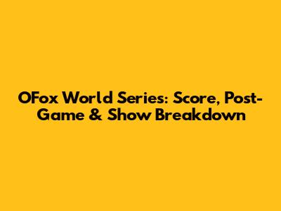 OFox World Series: Score, Post-Game & Show Breakdown
