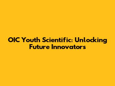 OIC Youth Scientific: Unlocking Future Innovators
