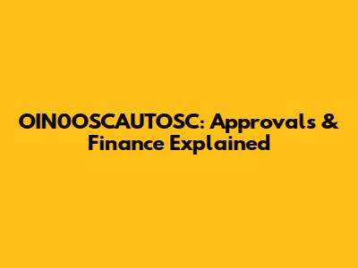 OIN0OSCAUTOSC: Approvals & Finance Explained