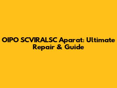 OIPO SCVIRALSC Aparat: Ultimate Repair & Guide