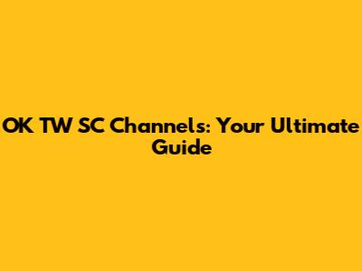 OK TW SC Channels: Your Ultimate Guide