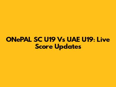 ONePAL SC U19 Vs UAE U19: Live Score Updates