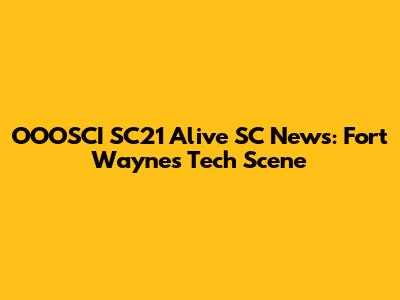 OOOSCI SC21 Alive SC News: Fort Wayne's Tech Scene