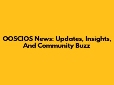 OOSCIOS News: Updates, Insights, And Community Buzz