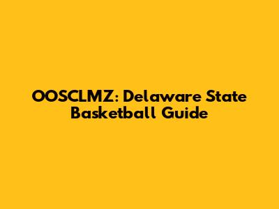 OOSCLMZ: Delaware State Basketball Guide