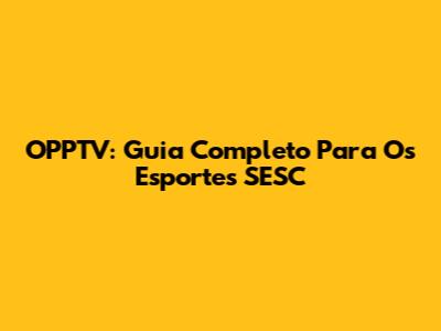 OPPTV: Guia Completo Para Os Esportes SESC