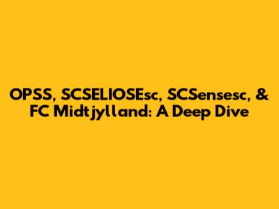 OPSS, SCSELIOSEsc, SCSensesc, & FC Midtjylland: A Deep Dive
