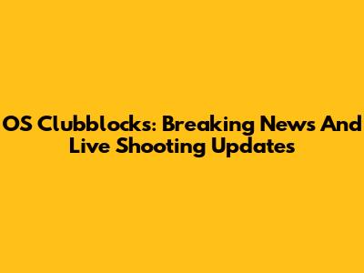 OS Clubblock's: Breaking News And Live Shooting Updates