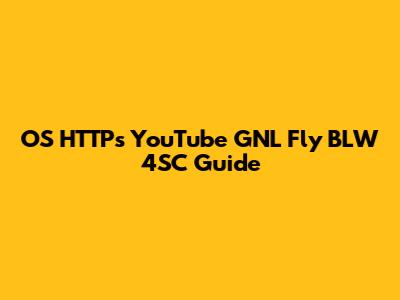 OS HTTPs YouTube GNL Fly BLW 4SC Guide