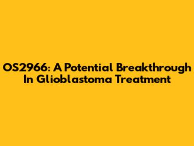 OS2966: A Potential Breakthrough In Glioblastoma Treatment