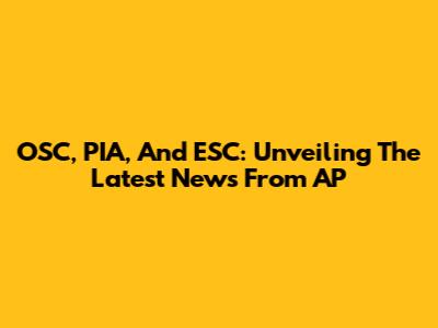 OSC, PIA, And ESC: Unveiling The Latest News From AP