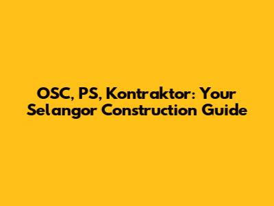 OSC, PS, Kontraktor: Your Selangor Construction Guide