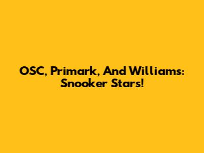 OSC, Primark, And Williams: Snooker Stars!