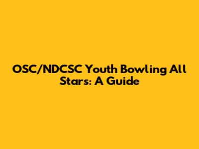 OSC/NDCSC Youth Bowling All Stars: A Guide