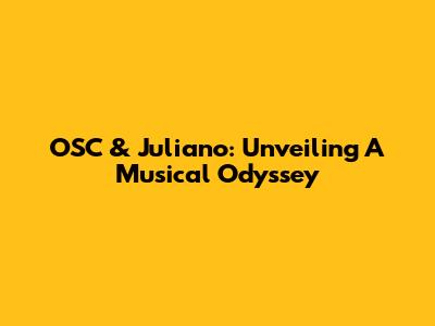 OSC & Juliano: Unveiling A Musical Odyssey