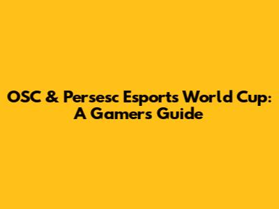 OSC & Persesc Esports World Cup: A Gamer's Guide