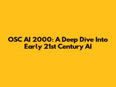 OSC AI 2000: A Deep Dive Into Early 21st Century AI