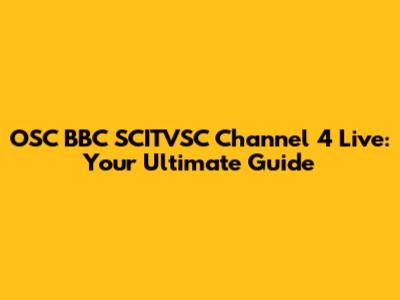 OSC BBC SCITVSC Channel 4 Live: Your Ultimate Guide