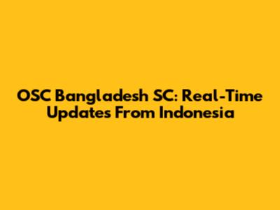 OSC Bangladesh SC: Real-Time Updates From Indonesia